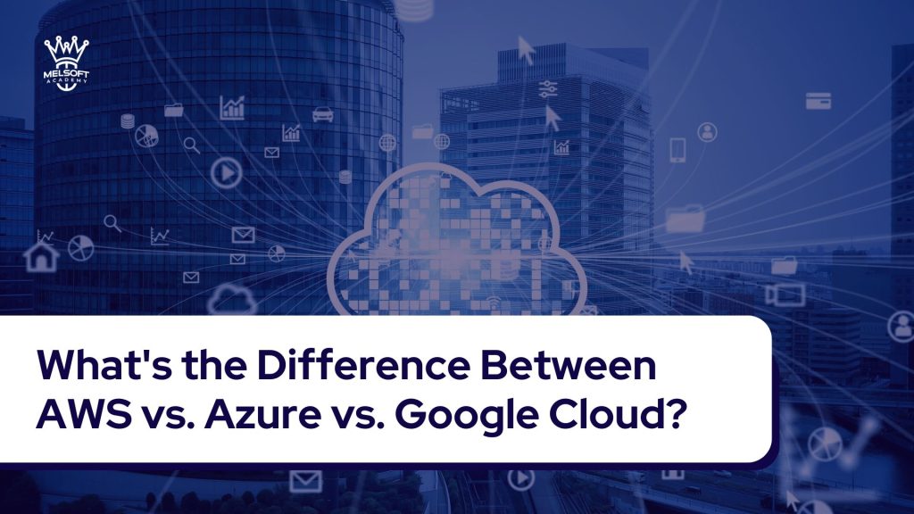 What's the Difference Between AWS vs. Azure vs. Google Cloud?