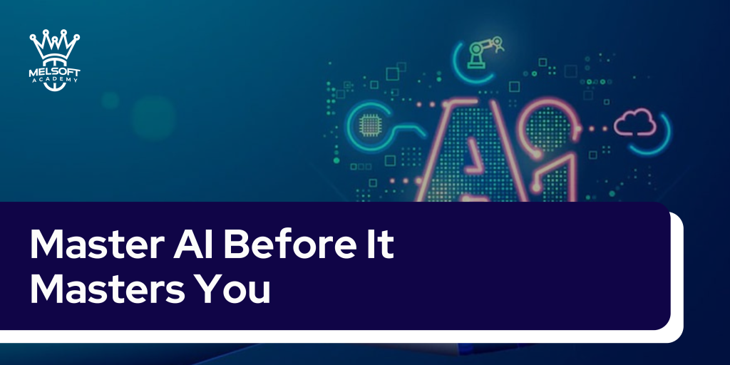Master AI Before It Masters You: Navigating the Rise of Artificial Intelligence
